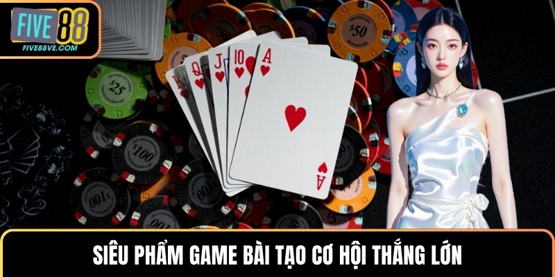 Siêu phẩm game bài tạo cơ hội thắng lớn
