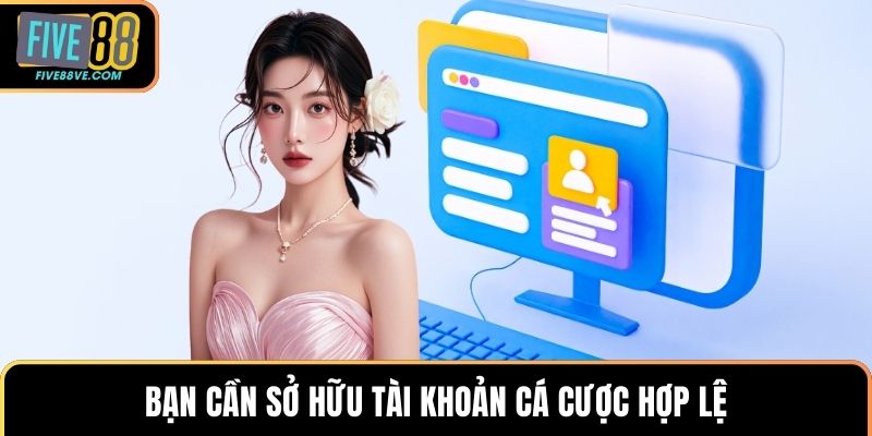 Bạn cần sở hữu tài khoản cá cược hợp lệ