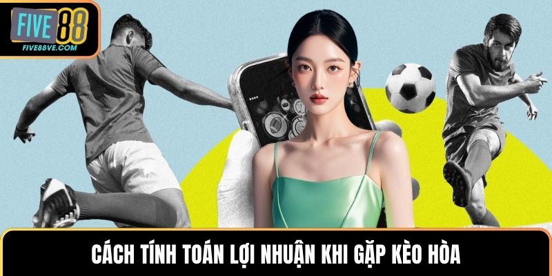 Cách tính toán lợi nhuận khi gặp kèo hòa