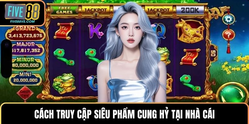 Cách truy cập siêu phẩm cung hỷ tại nhà cái