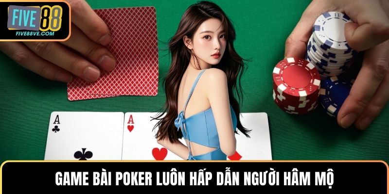 Game bài Poker luôn hấp dẫn người hâm mộ