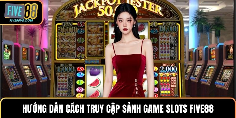 Hướng dẫn cách truy cập sảnh game slots FIVE88