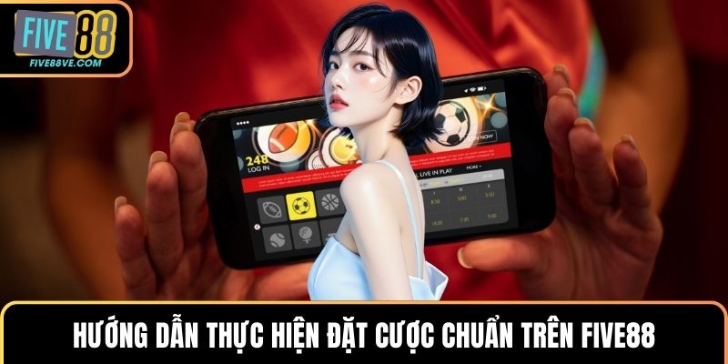 Hướng dẫn thực hiện đặt cược chuẩn trên FIVE88