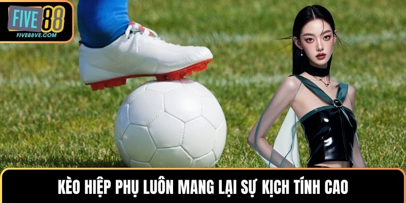 Kèo hiệp phụ luôn mang lại sự kịch tính cao