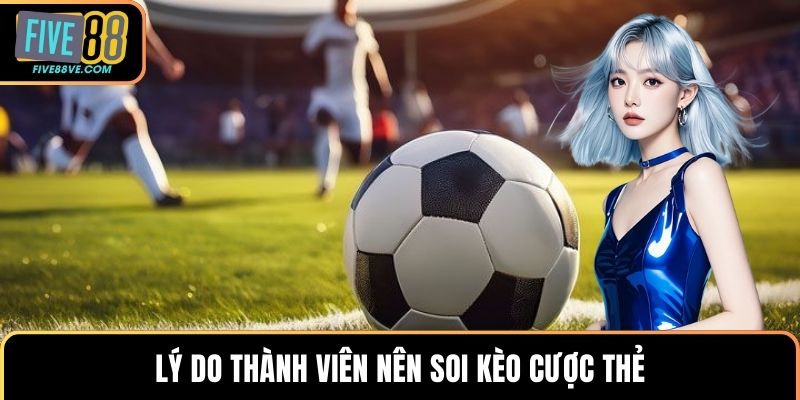 Lý do thành viên nên soi kèo cược thẻ