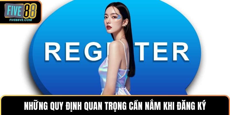 Những quy định quan trọng cần nắm khi đăng ký