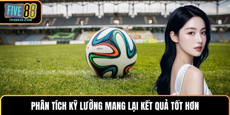Phân tích kỹ lưỡng mang lại kết quả tốt hơn
