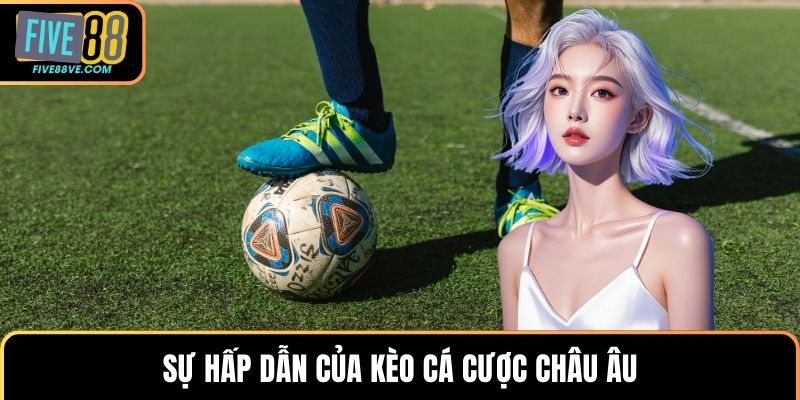 Sự hấp dẫn của kèo cá cược châu Âu