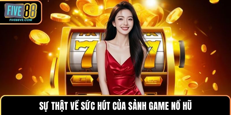 Sự thật về sức hút của sảnh game nổ hũ