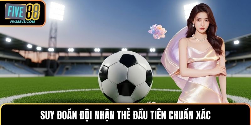 Suy đoán đội nhận thẻ đầu tiên chuẩn xác