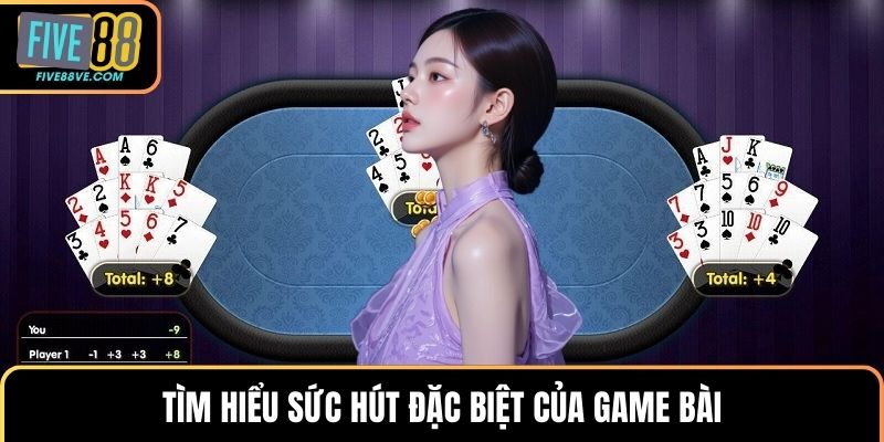 Tìm hiểu sức hút đặc biệt của game bài