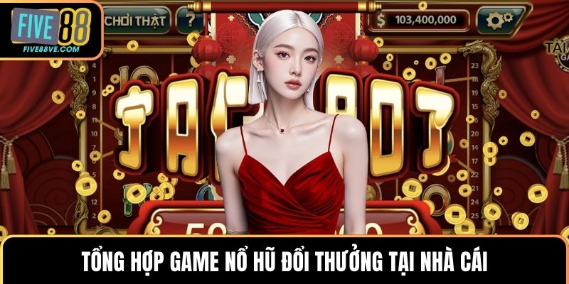 Tổng hợp game nổ hũ đổi thưởng tại nhà cái